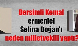 Dersimli Kemal Ermenici Selina Doğan’ı Neden Milletvekili Yaptı? 
