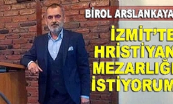 Birol Arslankaya: İzmit’te Hristiyan mezarlığı istiyorum