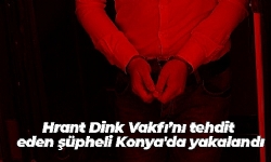 ​Hrant Dink Vakfı’nı tehdit eden şüpheli Konya`da yakalandı