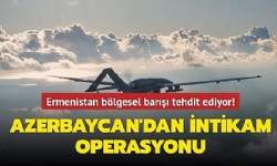 Ermenistan bölgesel barışı tehdit ediyor! Azerbaycan`dan İntikam Operasyonu